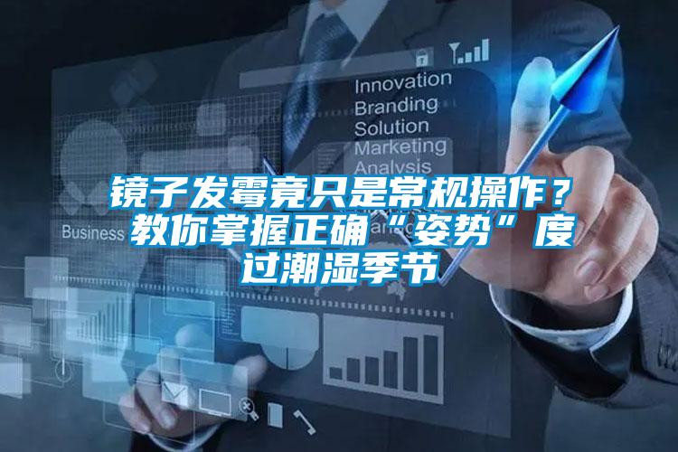 鏡子發(fā)霉竟只是常規(guī)操作？ 教你掌握正確“姿勢”度過潮濕季節(jié)