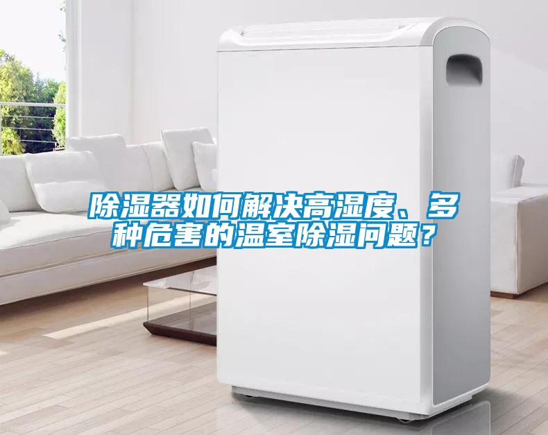 除濕器如何解決高濕度、多種危害的溫室除濕問題？