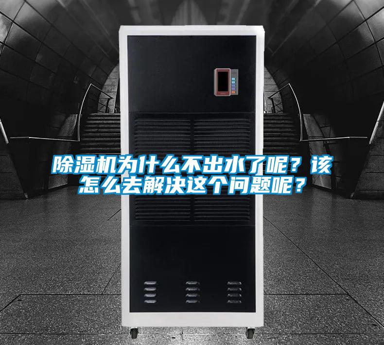 除濕機為什么不出水了呢？該怎么去解決這個問題呢？