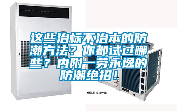這些治標不治本的防潮方法？你都試過哪些？內(nèi)附一勞永逸的防潮絕招！