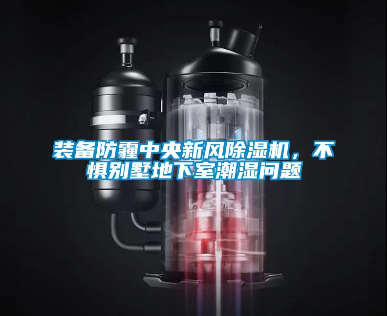 裝備防霾中央新風(fēng)除濕機(jī)，不懼別墅地下室潮濕問(wèn)題