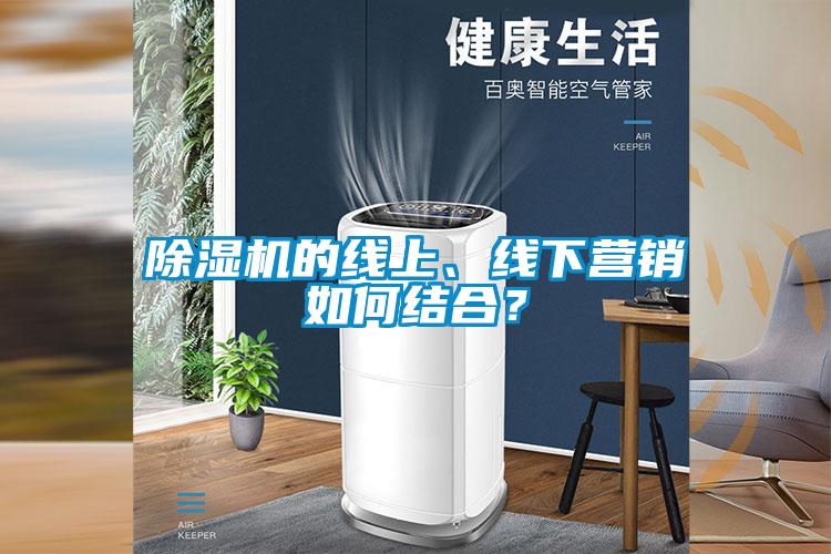 除濕機(jī)的線(xiàn)上、線(xiàn)下?tīng)I(yíng)銷(xiāo)如何結(jié)合？