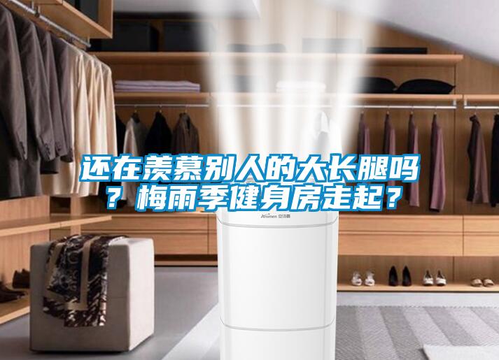 還在羨慕別人的大長腿嗎？梅雨季健身房走起？