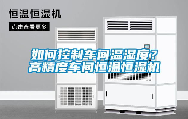 如何控制車間溫濕度？高精度車間恒溫恒濕機