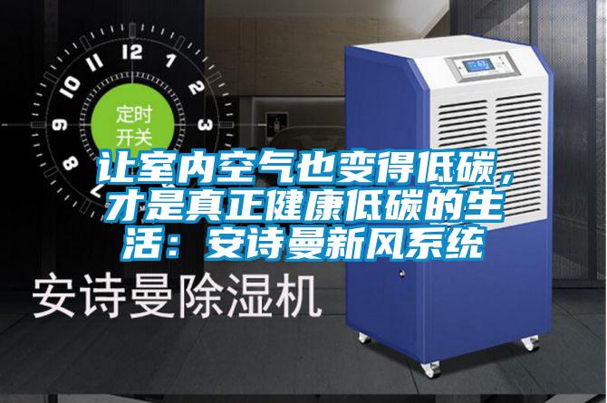 讓室內(nèi)空氣也變得低碳，才是真正健康低碳的生活：安詩曼新風(fēng)系統(tǒng)