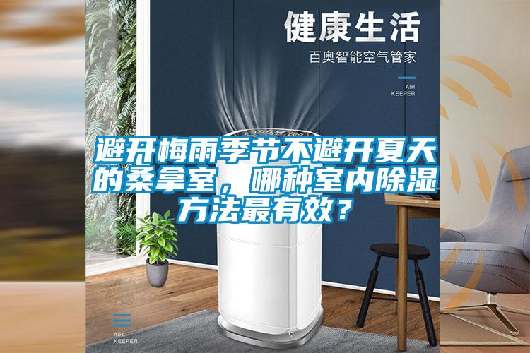 避開梅雨季節(jié)不避開夏天的桑拿室，哪種室內(nèi)除濕方法最有效？