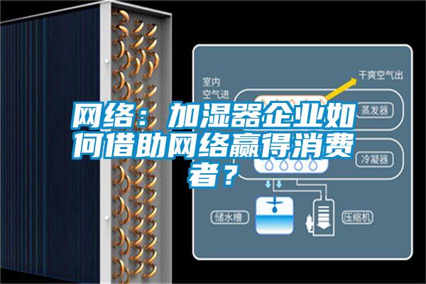 網(wǎng)絡(luò)：加濕器企業(yè)如何借助網(wǎng)絡(luò)贏得消費(fèi)者？