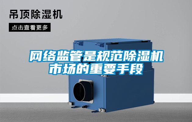 網(wǎng)絡監(jiān)管是規(guī)范除濕機市場的重要手段