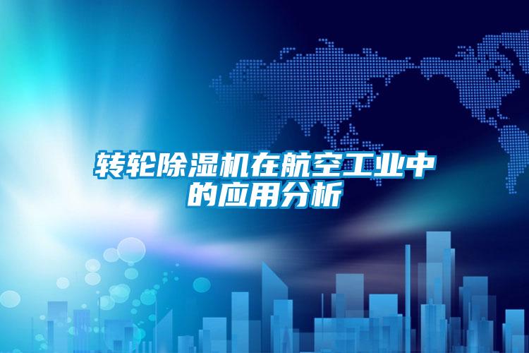 轉輪除濕機在航空工業(yè)中的應用分析