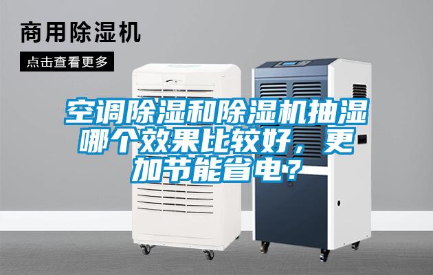 空調(diào)除濕和除濕機(jī)抽濕哪個(gè)效果比較好，更加節(jié)能省電？