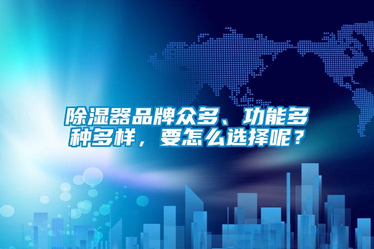 除濕器品牌眾多、功能多種多樣，要怎么選擇呢？