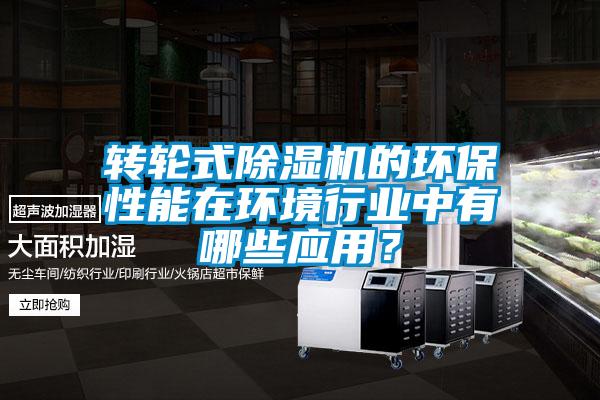 轉(zhuǎn)輪式除濕機(jī)的環(huán)保性能在環(huán)境行業(yè)中有哪些應(yīng)用？