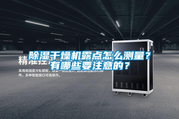 除濕干燥機(jī)露點(diǎn)怎么測量？有哪些要注意的？