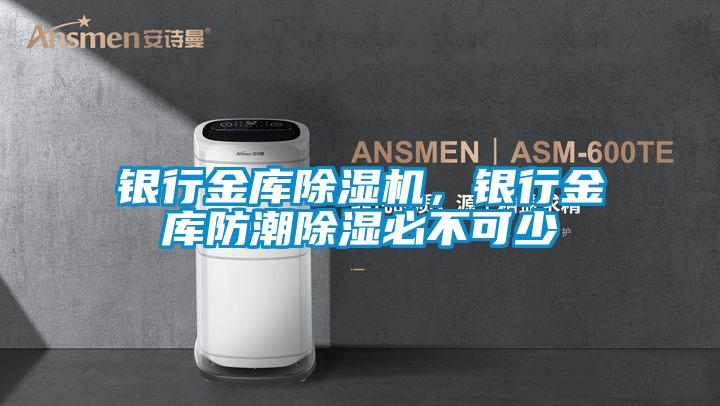 銀行金庫除濕機，銀行金庫防潮除濕必不可少