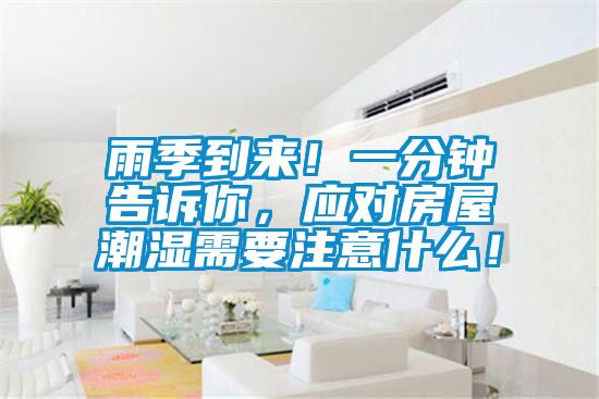 雨季到來！一分鐘告訴你，應(yīng)對(duì)房屋潮濕需要注意什么！