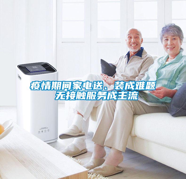 疫情期間家電送、裝成難題 無接觸服務(wù)成主流
