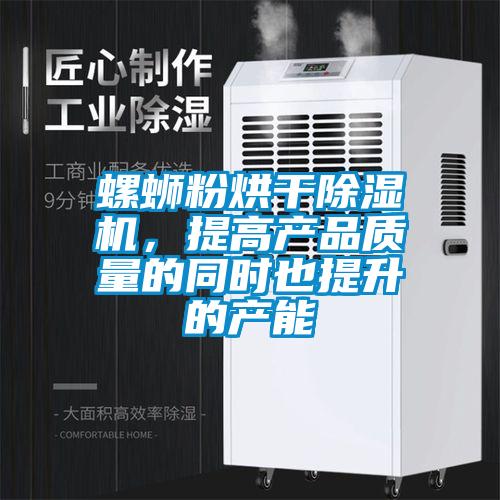 螺螄粉烘干除濕機，提高產(chǎn)品質(zhì)量的同時也提升的產(chǎn)能