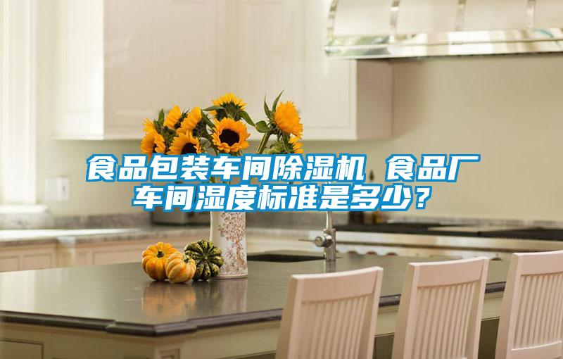 食品包裝車間除濕機(jī) 食品廠車間濕度標(biāo)準(zhǔn)是多少？