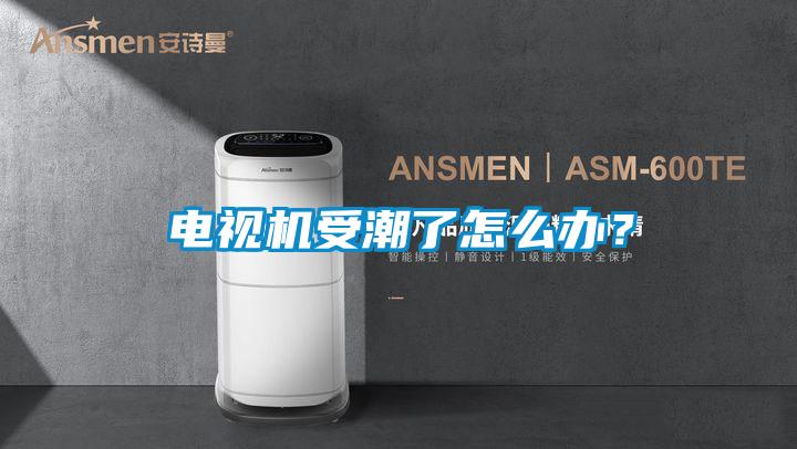 電視機受潮了怎么辦？