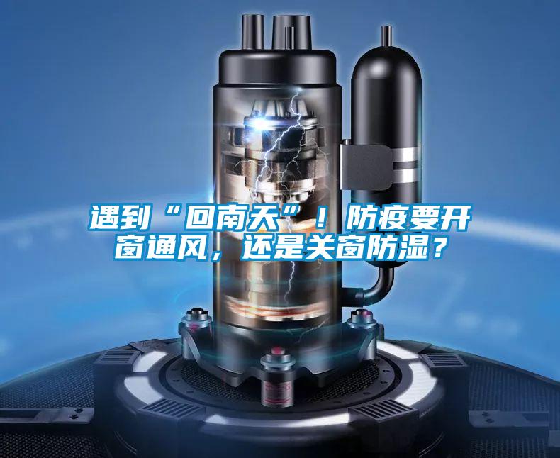 遇到“回南天”！防疫要開窗通風(fēng)，還是關(guān)窗防濕？