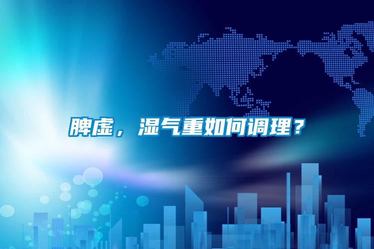 脾虛，濕氣重如何調(diào)理？