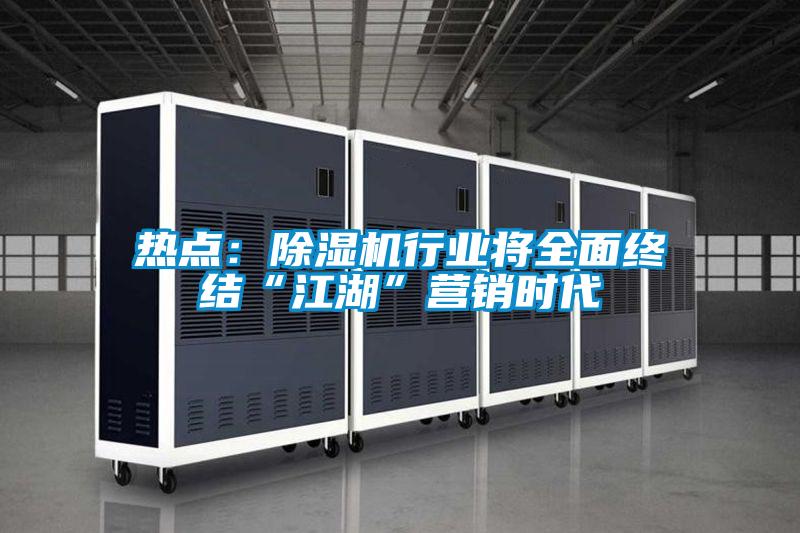 熱點：除濕機行業(yè)將全面終結“江湖”營銷時代