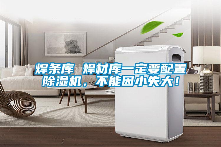 焊條庫 焊材庫一定要配置除濕機(jī)，不能因小失大！