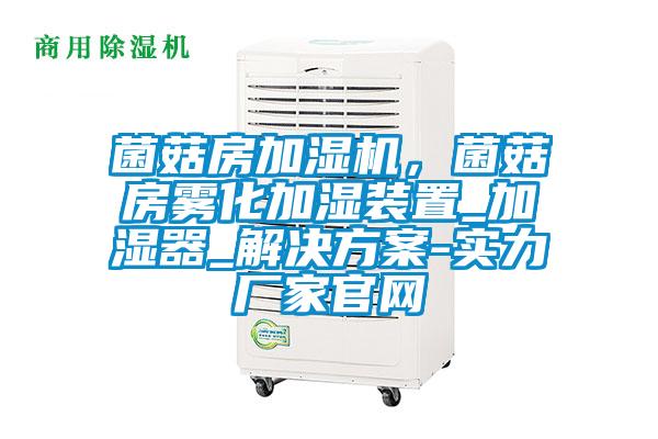 菌菇房加濕機(jī)，菌菇房霧化加濕裝置_加濕器_解決方案-實(shí)力廠家官網(wǎng)