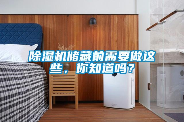 除濕機(jī)儲(chǔ)藏前需要做這些，你知道嗎？