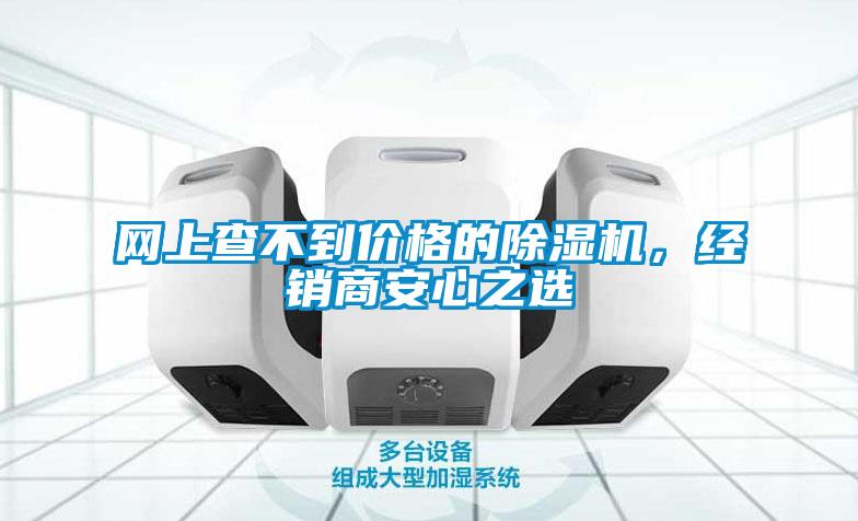 網(wǎng)上查不到價(jià)格的除濕機(jī)，經(jīng)銷商安心之選