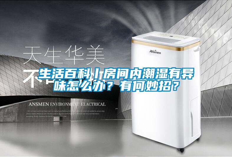 生活百科丨房間內(nèi)潮濕有異味怎么辦？有何妙招？