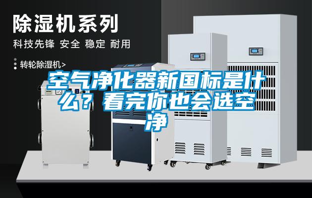 空氣凈化器新國標(biāo)是什么？看完你也會(huì)選空凈
