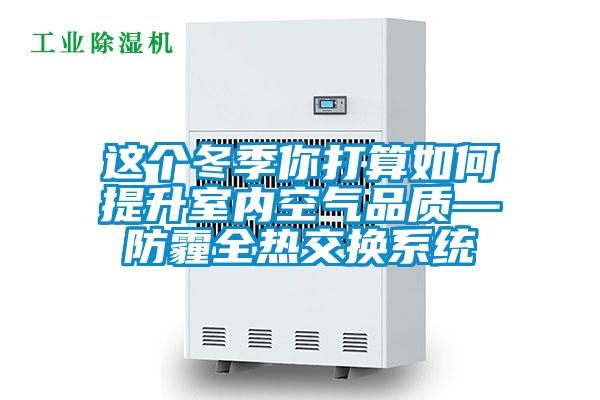 這個冬季你打算如何提升室內空氣品質—防霾全熱交換系統(tǒng)