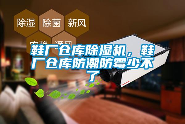 鞋廠倉庫除濕機，鞋廠倉庫防潮防霉少不了