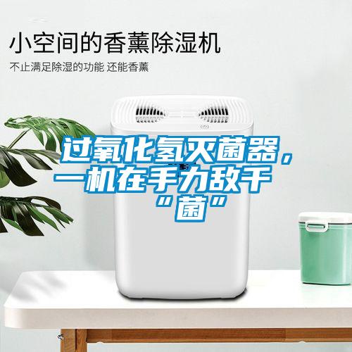 過氧化氫滅菌器，一機(jī)在手力敵千“菌”