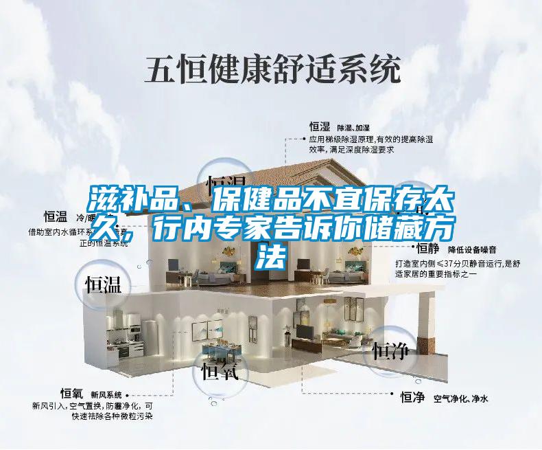 滋補品、保健品不宜保存太久，行內(nèi)專家告訴你儲藏方法