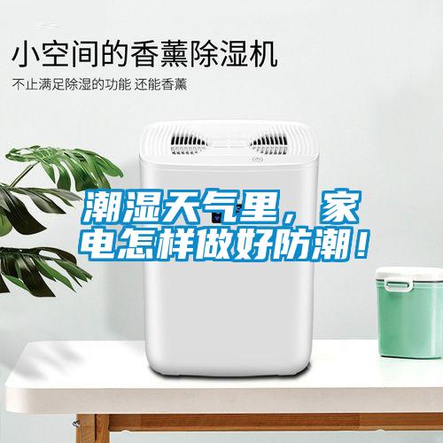 潮濕天氣里，家電怎樣做好防潮！