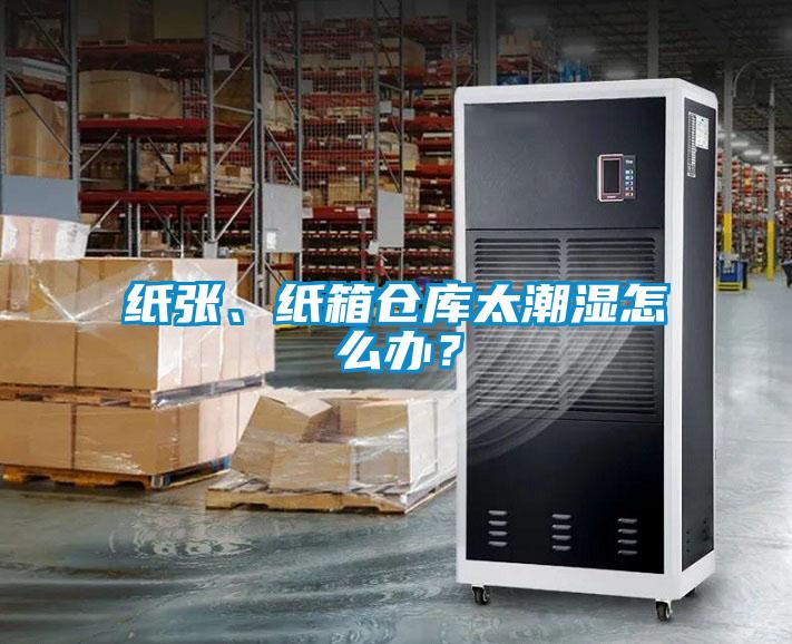 紙張、紙箱倉庫太潮濕怎么辦?