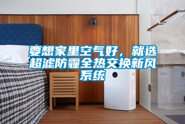 要想家里空氣好，就選超濾防霾全熱交換新風(fēng)系統(tǒng)