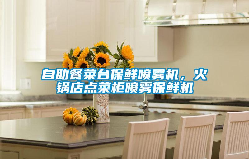 自助餐菜臺(tái)保鮮噴霧機(jī)，火鍋店點(diǎn)菜柜噴霧保鮮機(jī)
