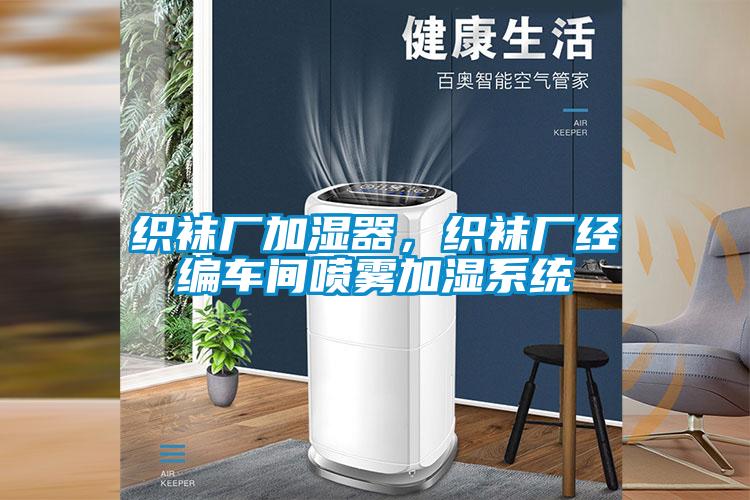 織襪廠加濕器，織襪廠經(jīng)編車間噴霧加濕系統(tǒng)