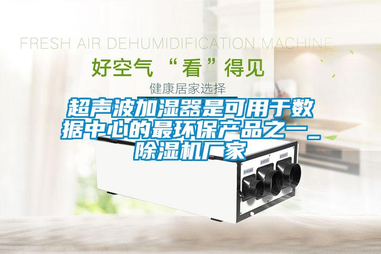 超聲波加濕器是可用于數(shù)據(jù)中心的最環(huán)保產(chǎn)品之一_除濕機(jī)廠(chǎng)家