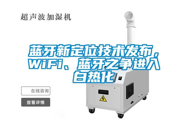 藍(lán)牙新定位技術(shù)發(fā)布，WiFi、藍(lán)牙之爭進(jìn)入白熱化