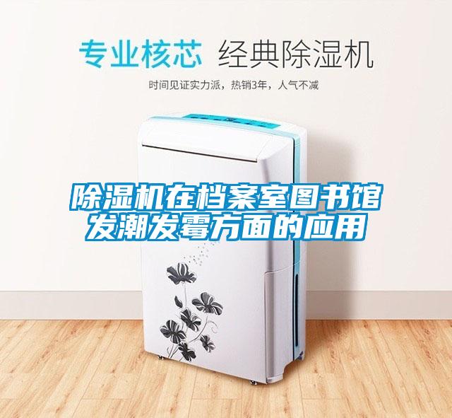 除濕機在檔案室圖書館發(fā)潮發(fā)霉方面的應用