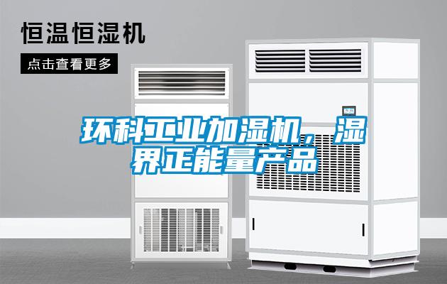 環(huán)科工業(yè)加濕機，濕界正能量產(chǎn)品