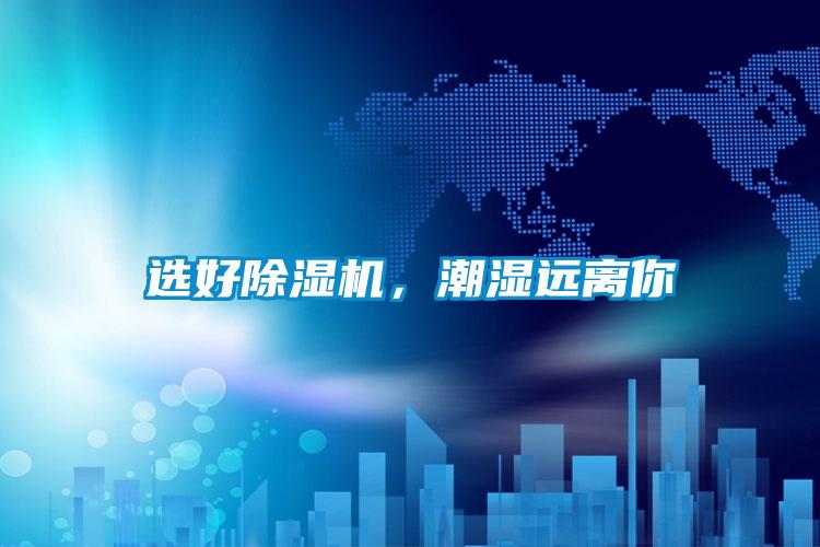 選好除濕機(jī)，潮濕遠(yuǎn)離你