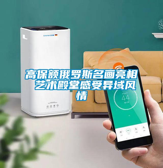 高保額俄羅斯名畫(huà)亮相 藝術(shù)殿堂感受異域風(fēng)情