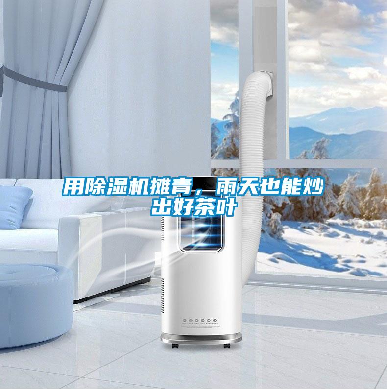 用除濕機攤青，雨天也能炒出好茶葉