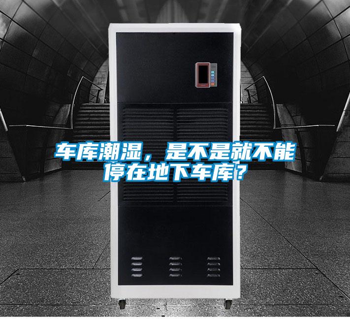車庫(kù)潮濕，是不是就不能停在地下車庫(kù)？