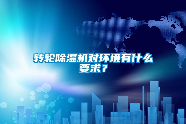 轉(zhuǎn)輪除濕機(jī)對環(huán)境有什么要求？